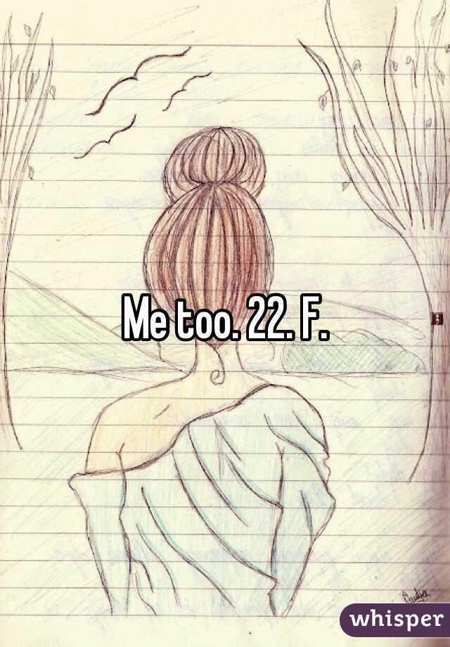 Me too. 22. F. 
