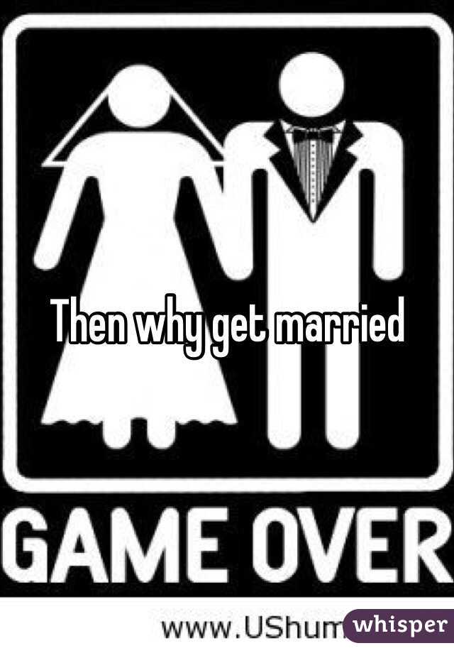 Then why get married