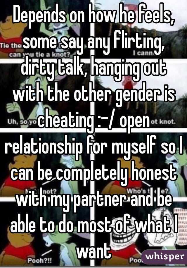 Depends on how he feels, some say any flirting, dirty talk, hanging out with the other gender is cheating :-/ open relationship for myself so I can be completely honest with my partner and be able to do most of what I want 