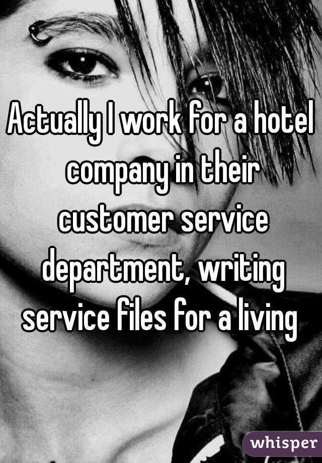 Actually I work for a hotel company in their customer service department, writing service files for a living 