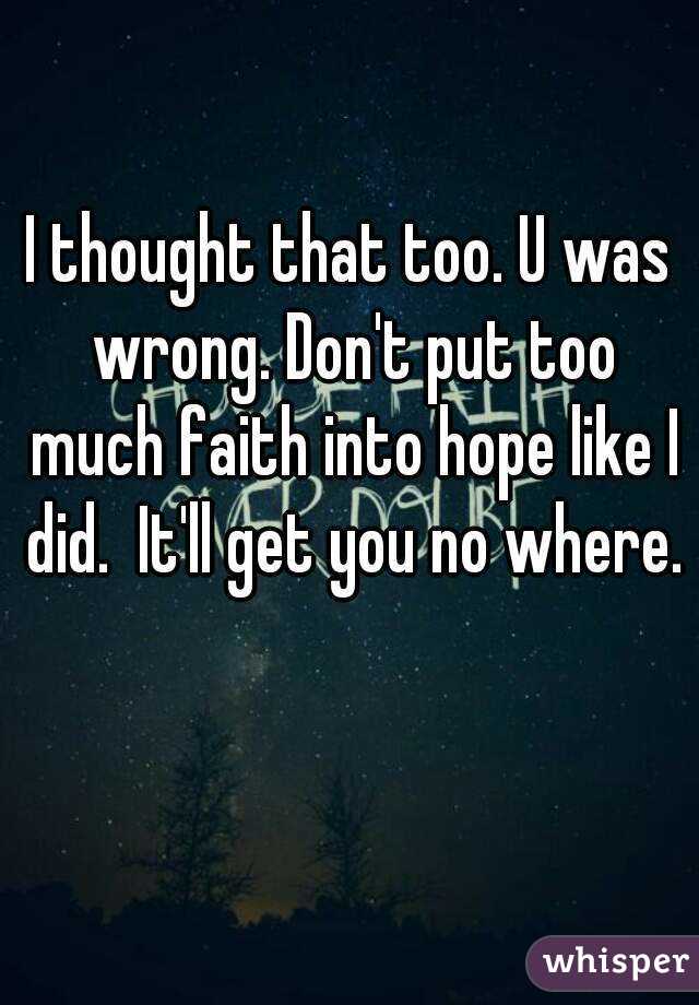 I thought that too. U was wrong. Don't put too much faith into hope like I did.  It'll get you no where. 