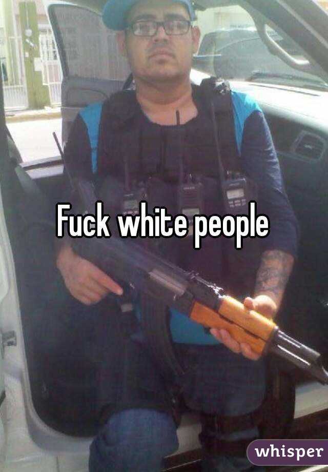 Fuck white people
