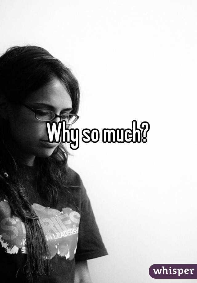 Why so much?