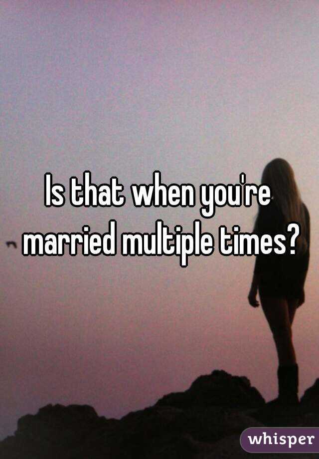 Is that when you're married multiple times?