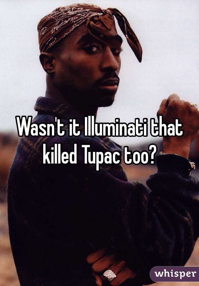 Wasn't it Illuminati that killed Tupac too?