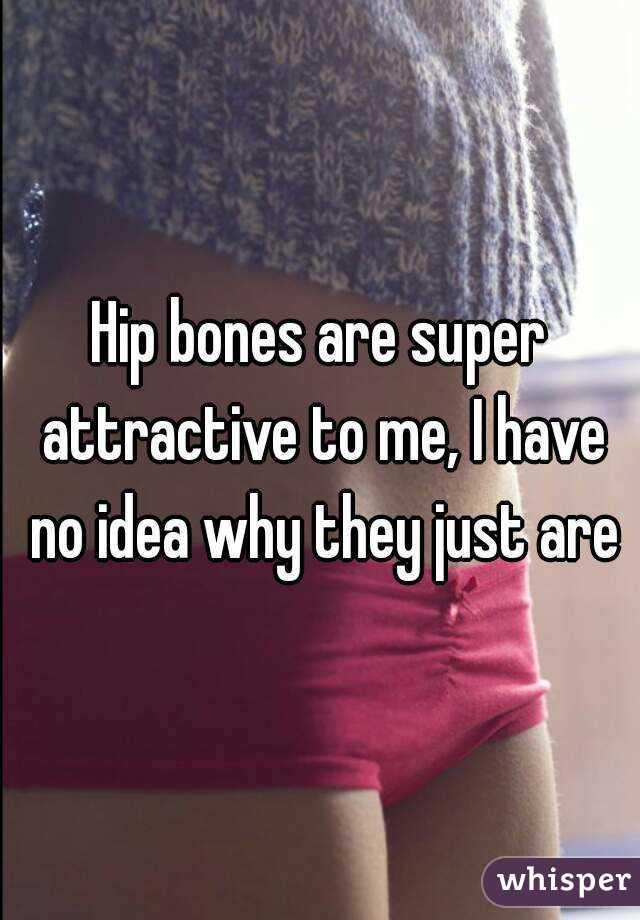 Hip bones are super attractive to me, I have no idea why they just are