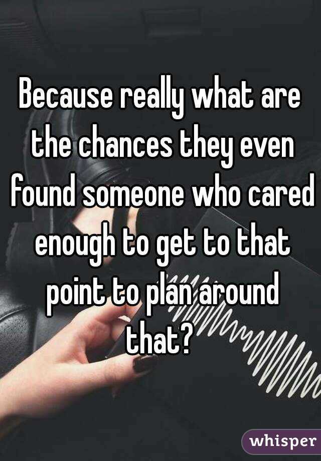 Because really what are the chances they even found someone who cared enough to get to that point to plan around that? 