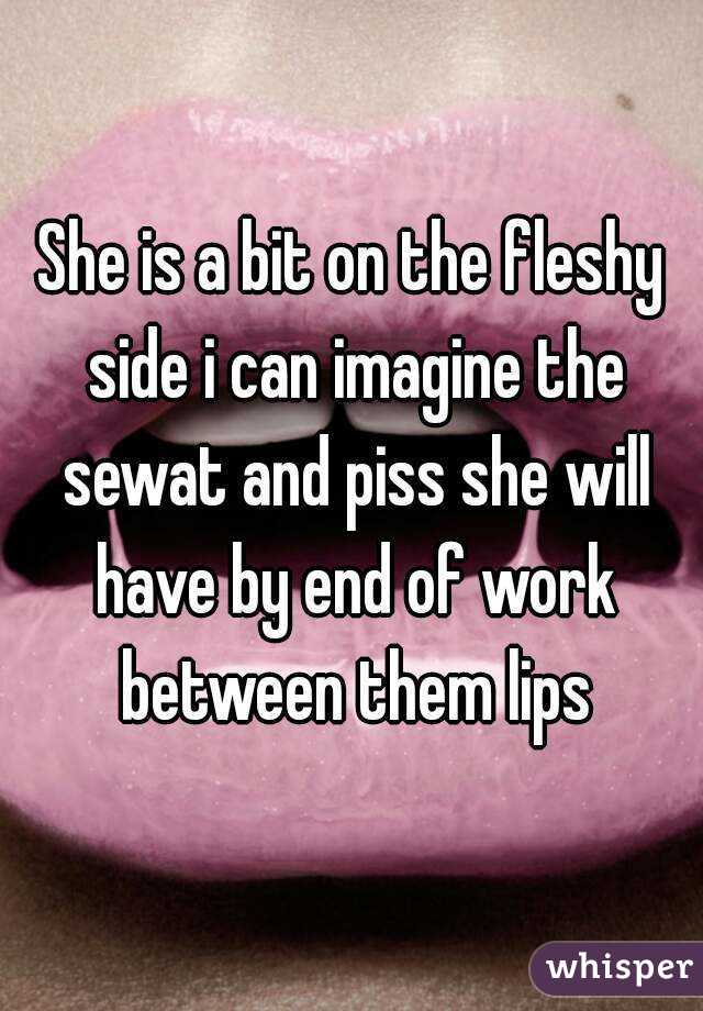 She is a bit on the fleshy side i can imagine the sewat and piss she will have by end of work between them lips