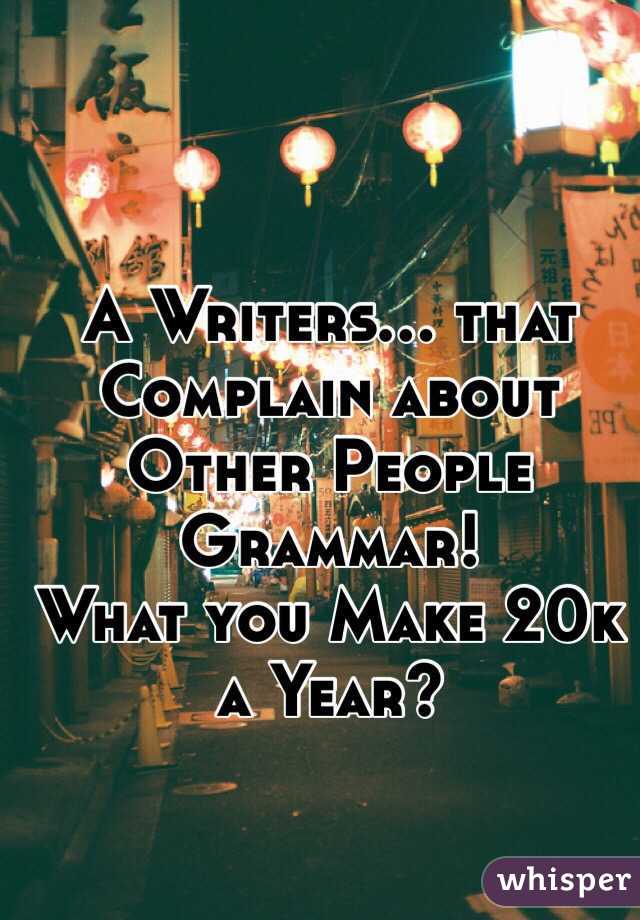 A Writers... that Complain about Other People Grammar!
What you Make 20k a Year?

