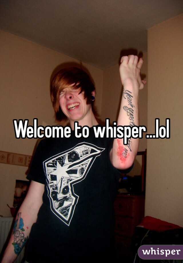 Welcome to whisper...lol