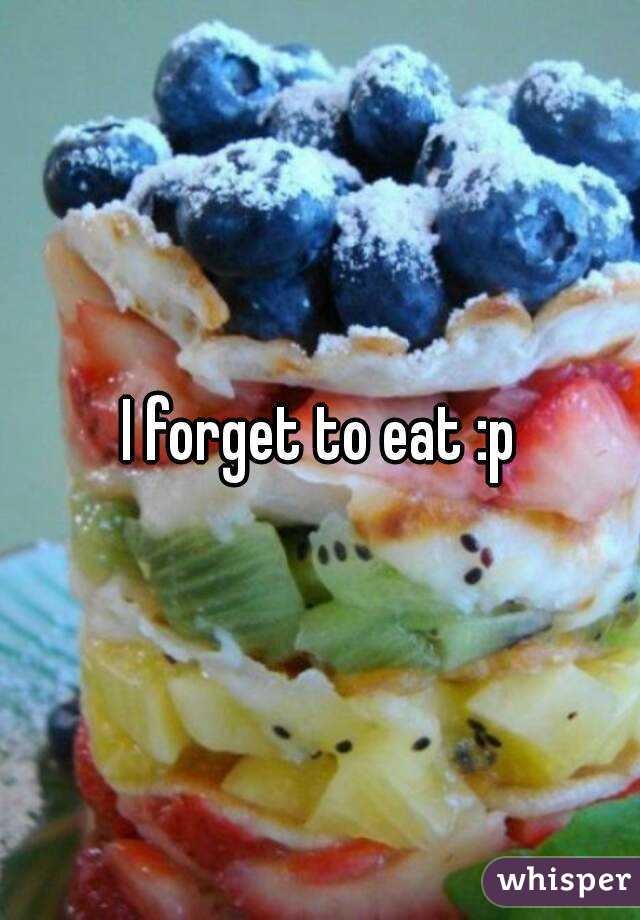 I forget to eat :p