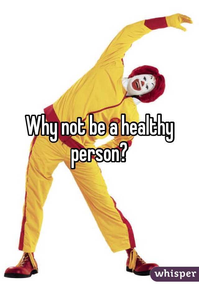 Why not be a healthy person?