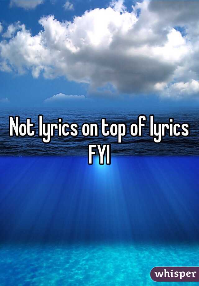 Not lyrics on top of lyrics FYI 