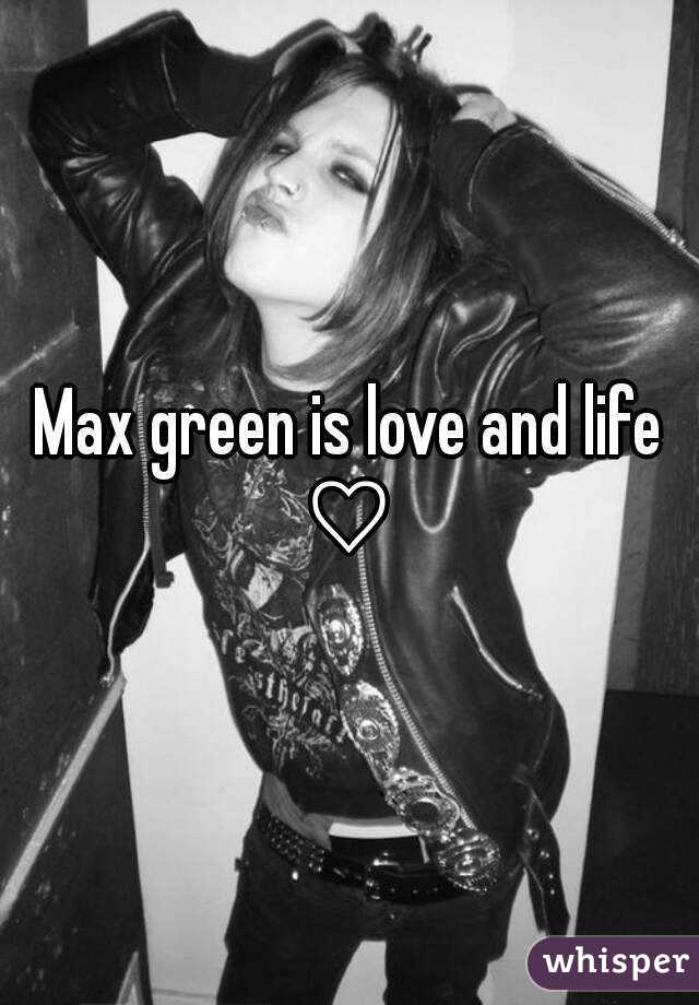 Max green is love and life ♡ 