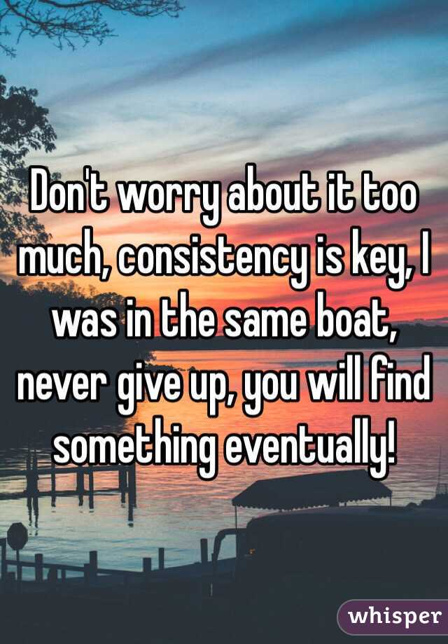 Don't worry about it too much, consistency is key, I was in the same boat, never give up, you will find something eventually! 