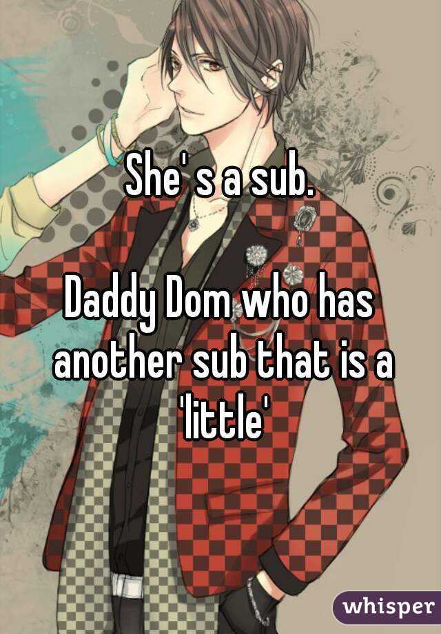 She' s a sub.

Daddy Dom who has another sub that is a 'little'