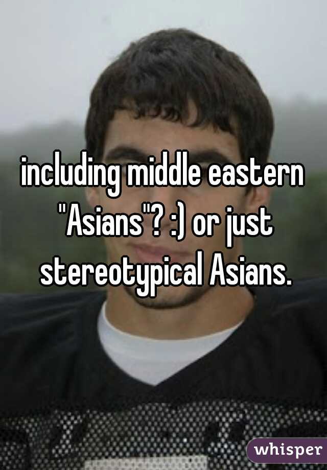 including middle eastern "Asians"? :) or just stereotypical Asians.