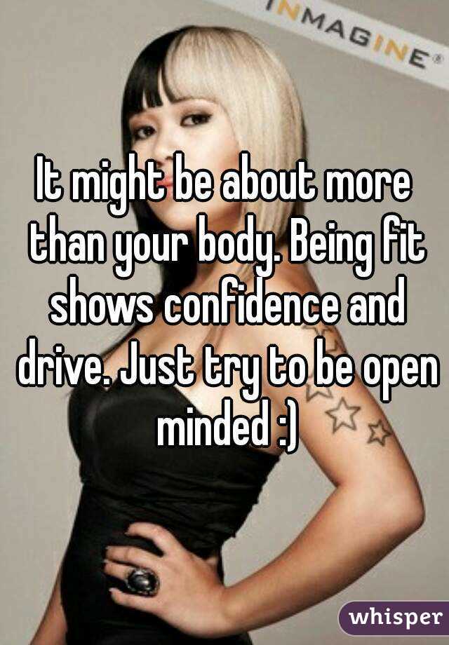 It might be about more than your body. Being fit shows confidence and drive. Just try to be open minded :)