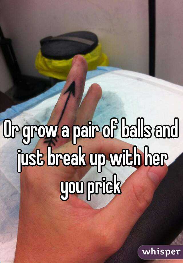 Or grow a pair of balls and just break up with her you prick 