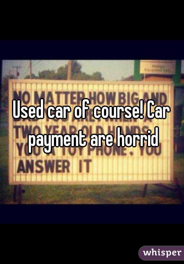 Used car of course! Car payment are horrid