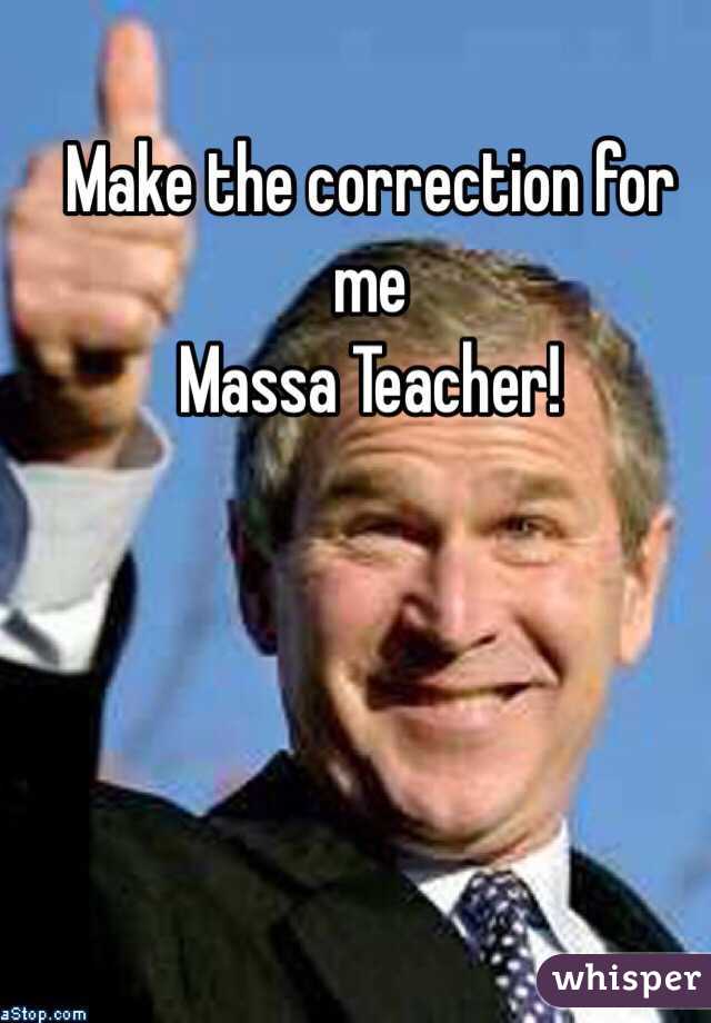 Make the correction for me 
Massa Teacher!