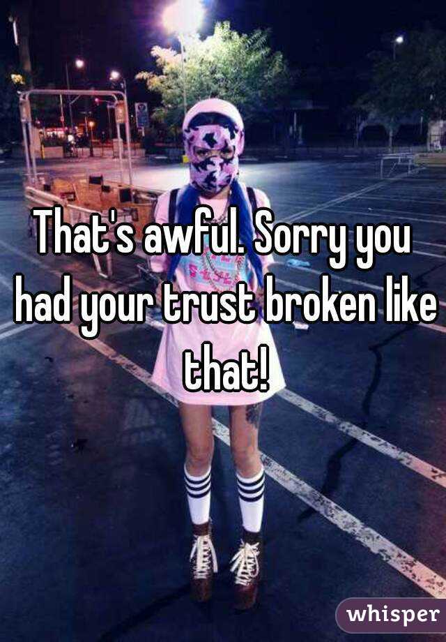 That's awful. Sorry you had your trust broken like that!