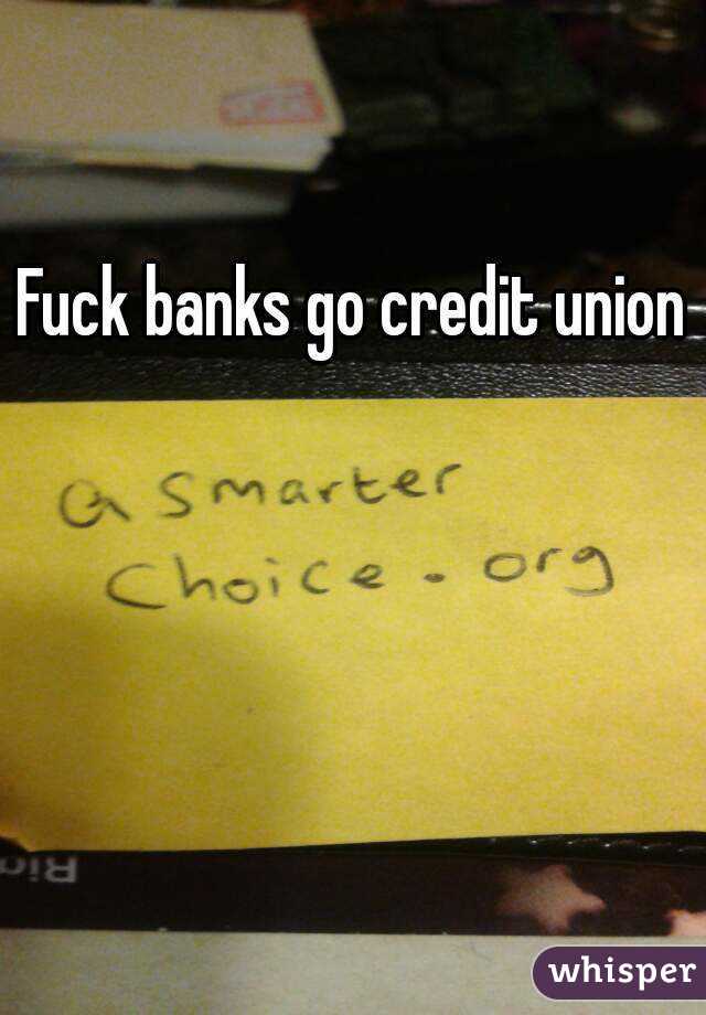 Fuck banks go credit union