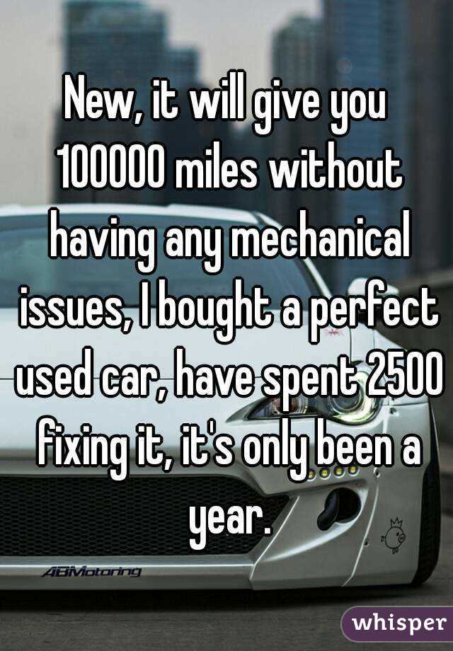 New, it will give you 100000 miles without having any mechanical issues, I bought a perfect used car, have spent 2500 fixing it, it's only been a year.