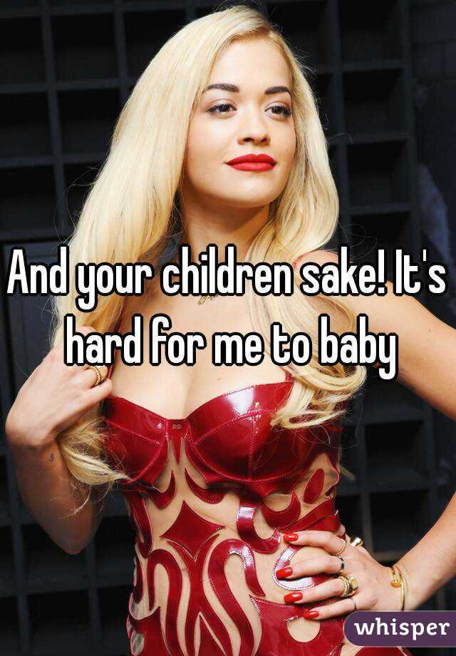 And your children sake! It's hard for me to baby