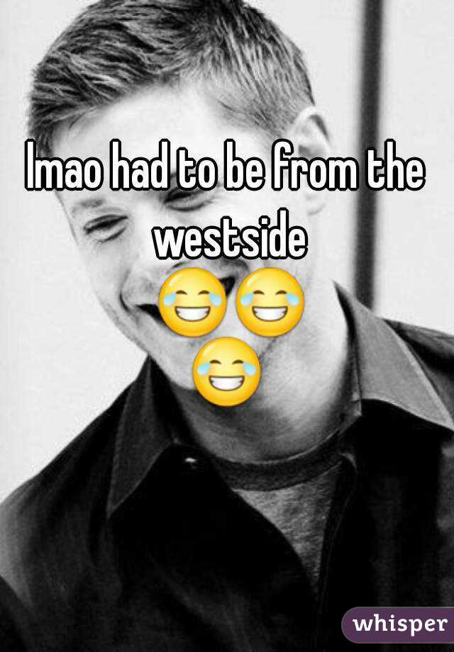 lmao had to be from the westside 😂😂😂 