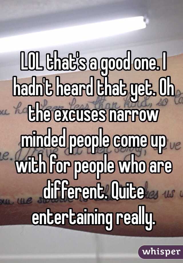 LOL that's a good one. I hadn't heard that yet. Oh the excuses narrow minded people come up with for people who are different. Quite entertaining really. 