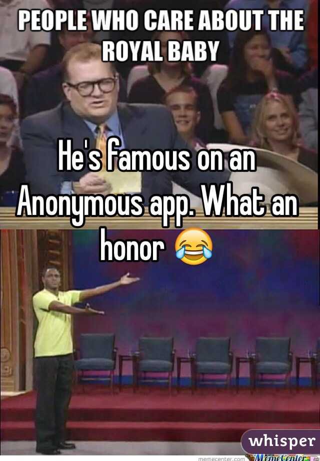 He's famous on an Anonymous app. What an honor 😂