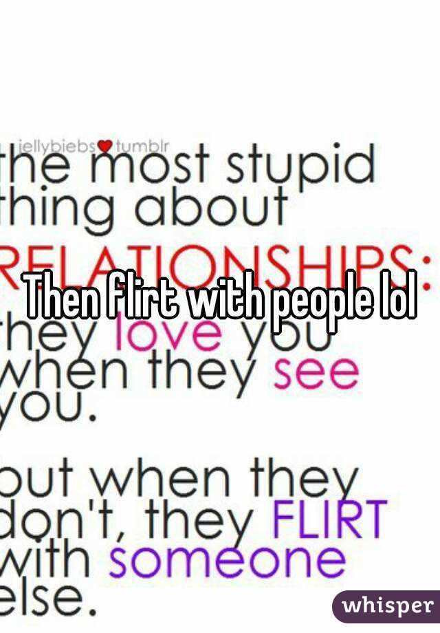 Then flirt with people lol