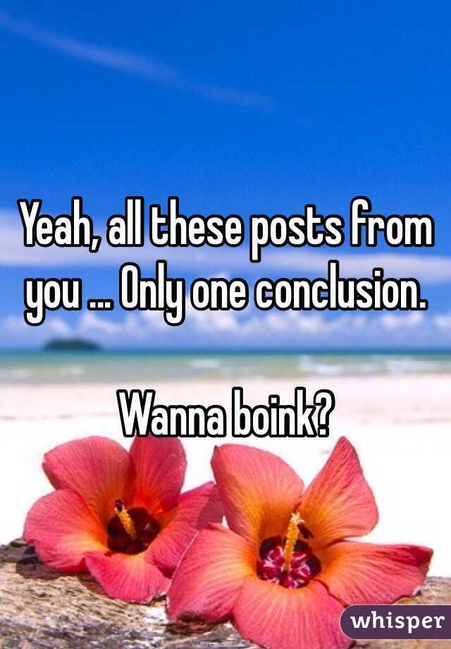 Yeah, all these posts from you ... Only one conclusion. 

Wanna boink?