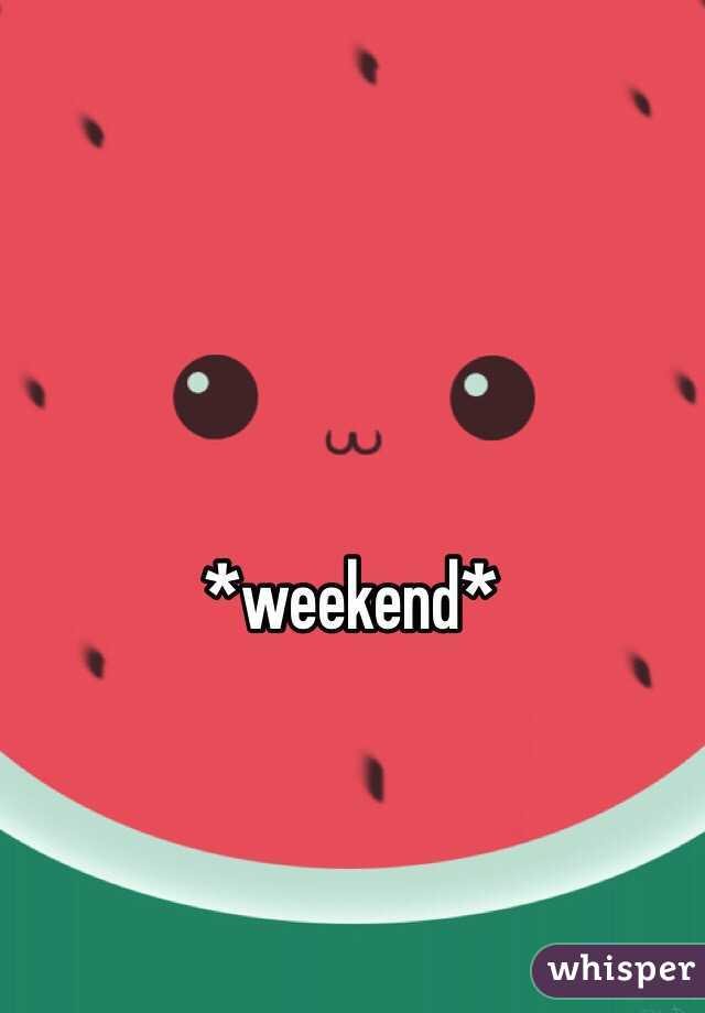 *weekend*