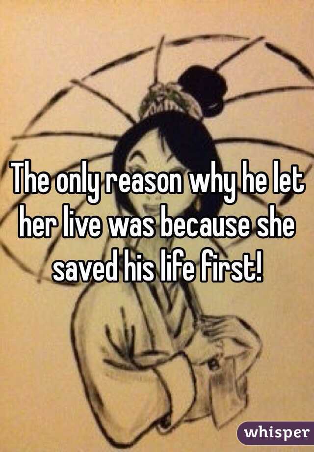 The only reason why he let her live was because she saved his life first! 