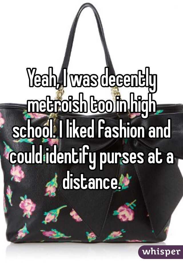 Yeah, I was decently metroish too in high school. I liked fashion and could identify purses at a distance. 