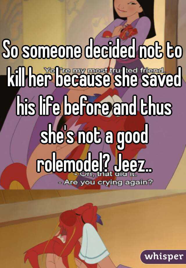 So someone decided not to kill her because she saved his life before and thus she's not a good rolemodel? Jeez..