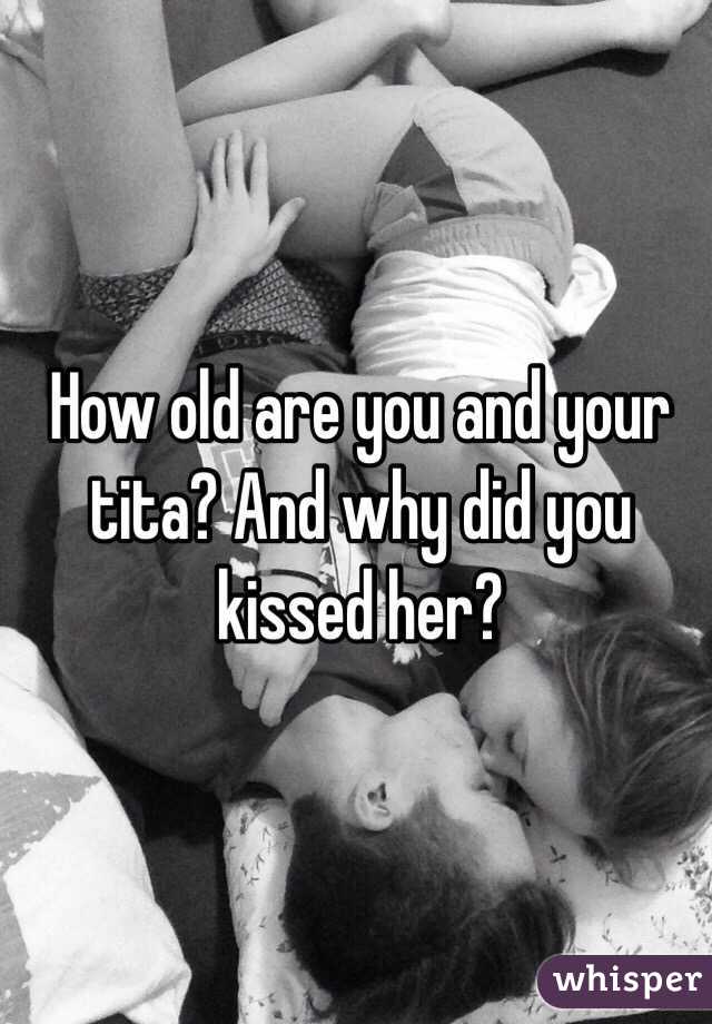 How old are you and your tita? And why did you kissed her?