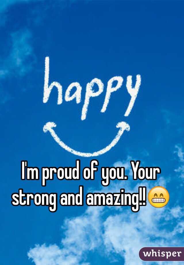 I'm proud of you. Your strong and amazing!!😁 