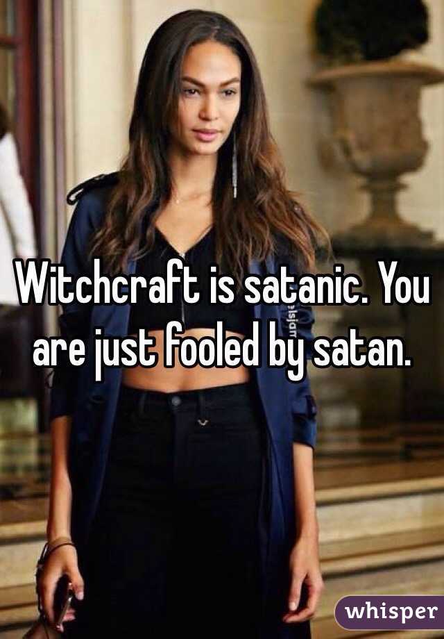 Witchcraft is satanic. You are just fooled by satan.