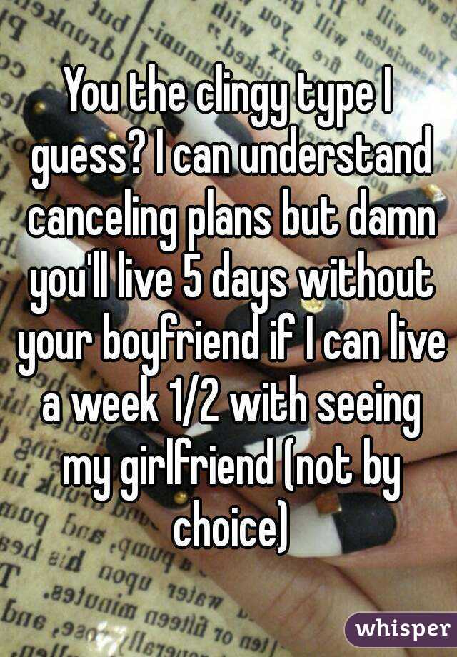 You the clingy type I guess? I can understand canceling plans but damn you'll live 5 days without your boyfriend if I can live a week 1/2 with seeing my girlfriend (not by choice)