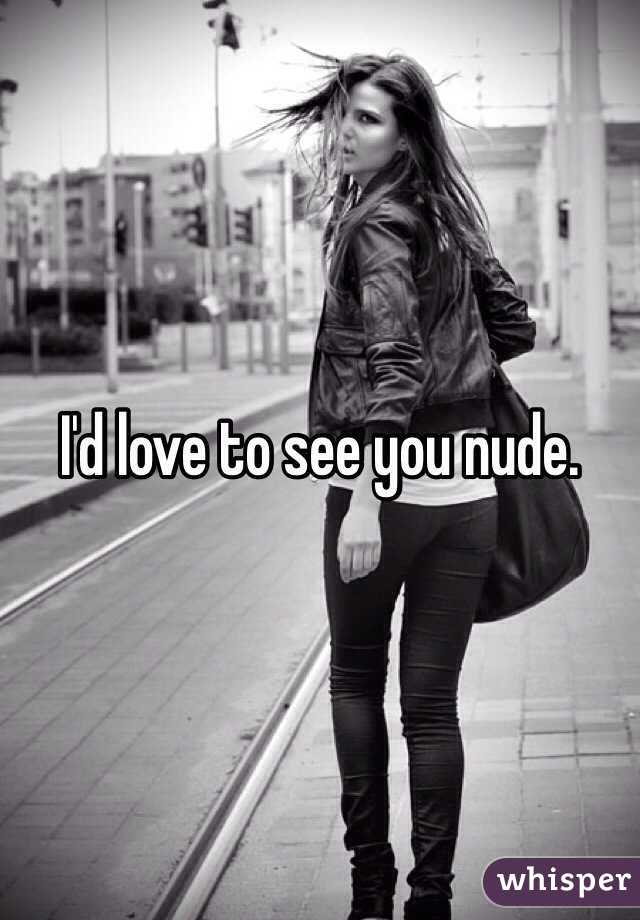 I'd love to see you nude. 