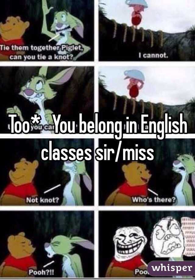 Too*   You belong in English classes sir/miss
