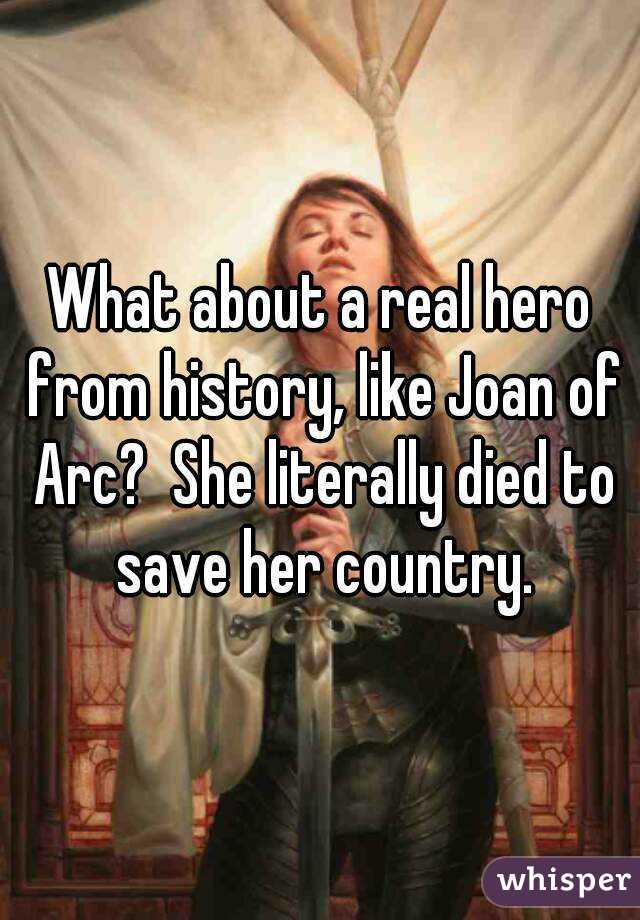 What about a real hero from history, like Joan of Arc?  She literally died to save her country.