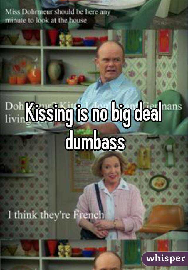 Kissing is no big deal dumbass