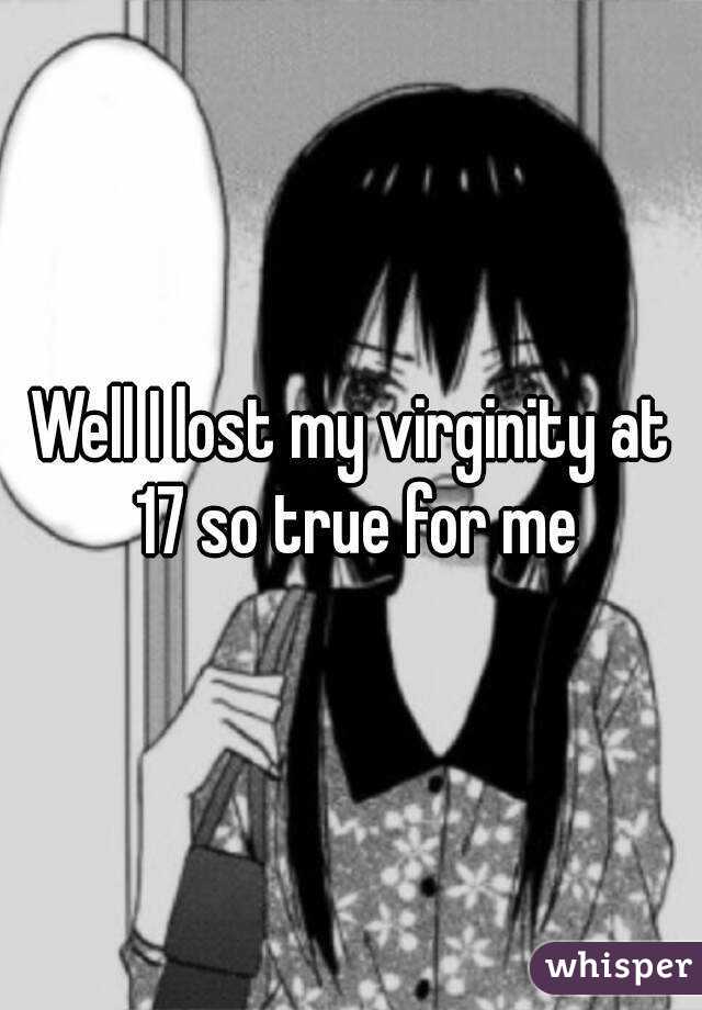 Well I lost my virginity at 17 so true for me