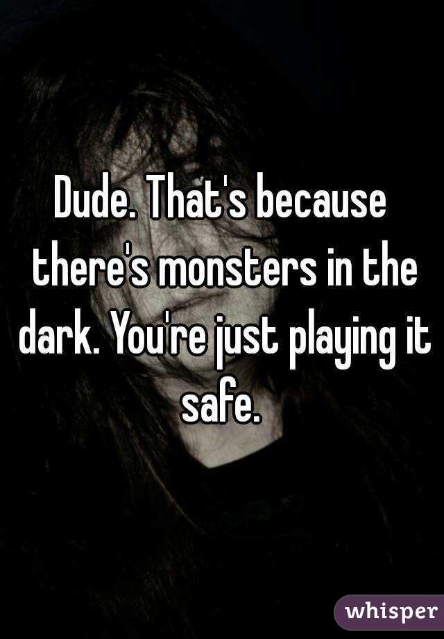 Dude. That's because there's monsters in the dark. You're just playing it safe. 