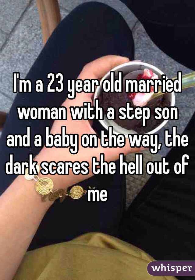 I'm a 23 year old married woman with a step son and a baby on the way, the dark scares the hell out of me