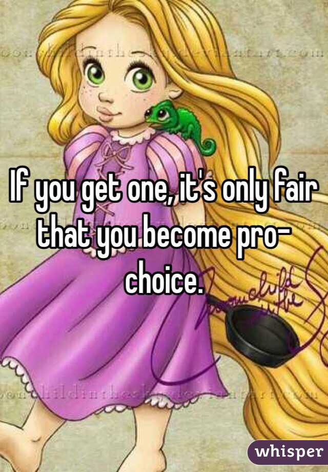 If you get one, it's only fair that you become pro-choice.